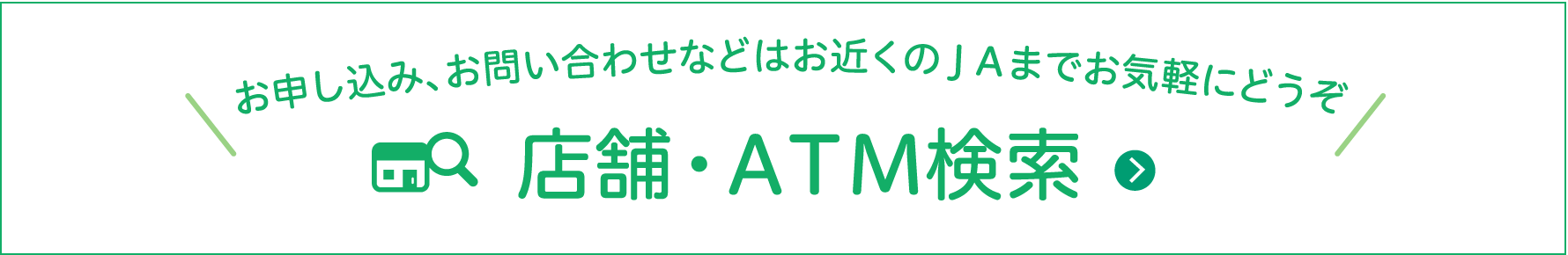 店舗・ＡＴＭ検索／お申し込み、お問い合わせなどはお近くのＪＡまでお気軽にどうぞ