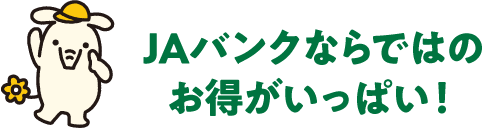 JAバンクならではのお得がいっぱい！